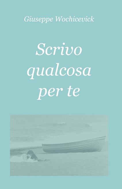 Scrivo qualcosa per te - Giuseppe Wochicevick - copertina