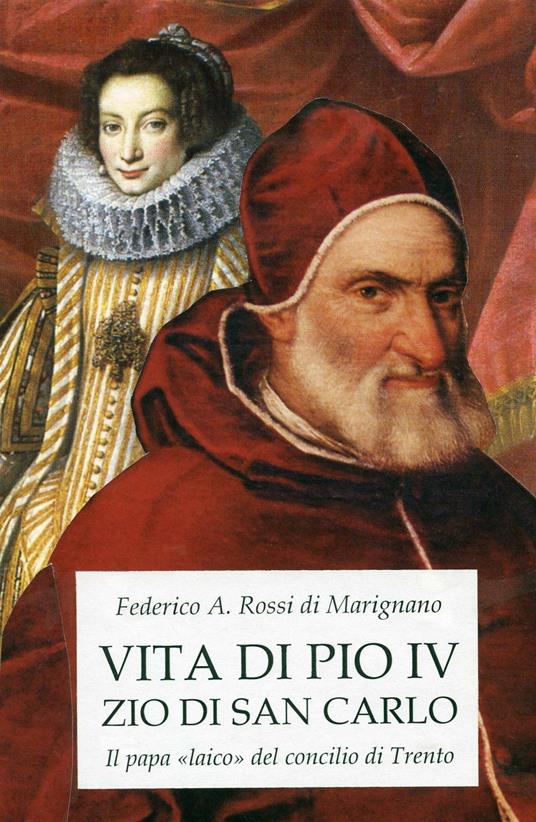 Vita di Pio IV zio di san Carlo. Il papa «laico» del concilio di Trento - Federico Rossi Di Marignano - copertina