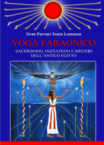 Yoga faraonico. Sacerdozio, iniziazioni e misteri dell'Antico Egitto - Sonia Jivan Parvani Lorenzon - copertina