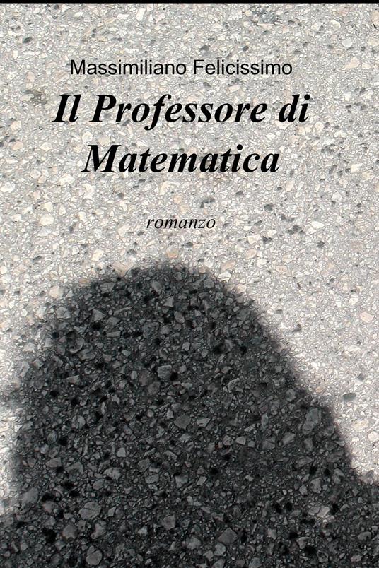 Il professore di matematica - Massimiliano Felicissimo - ebook