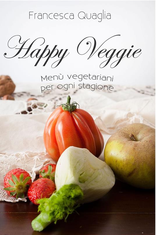Happy veggie. Menù vegetariani per ogni stagione - Francesca Quaglia - ebook