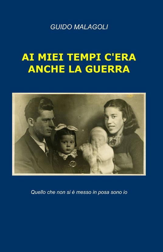 Ai miei tempi c'era anche la guerra - Guido Malagoli - copertina