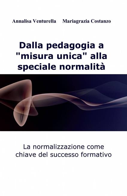 Dalla pedagogia a "misura unica" alla speciale normalità - Annalisa Venturella,Mariagrazia Costanzo - copertina