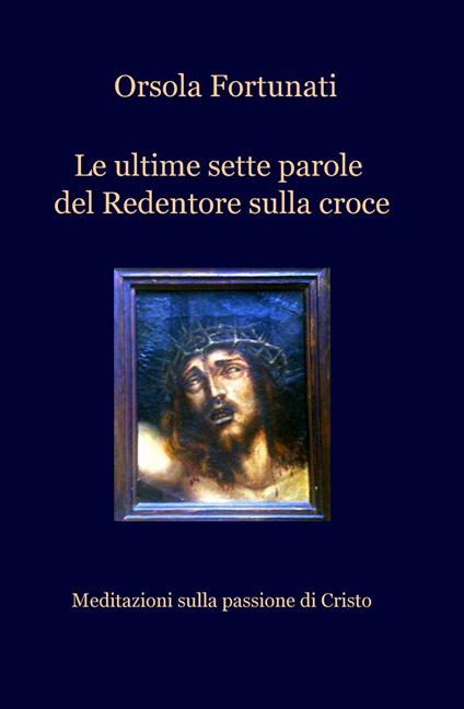 Le ultime sette parole del redentore sulla croce - Orsola Fortunati - copertina
