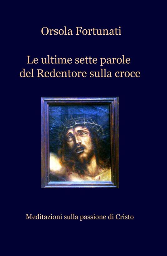 Le ultime sette parole del redentore sulla croce - Orsola Fortunati - copertina