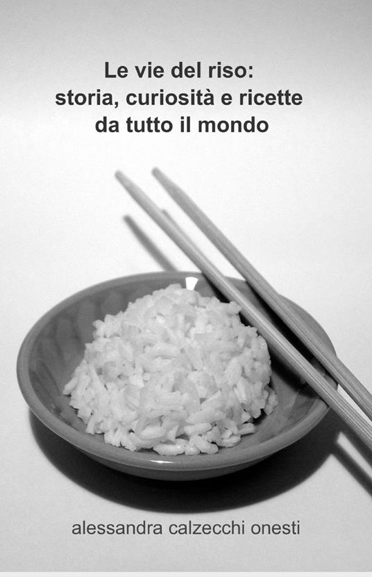 Le vie del riso: storia, curiosità e ricette da tutto il mondo - Alessandra Calzecchi Onesti - copertina
