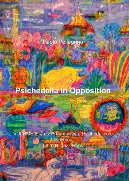 Psichedelia in opposition. Vol. 3\B: Jazz progressivo e psichedelico e jazz/rock. Jazz/rock. - Paolo Pellegrino - copertina