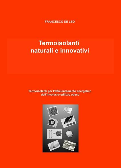 Termoisolanti naturali e innovativi. Termoisolanti per l'efficientamento energetico dell'involucro edilizio opaco - Francesco De Leo - copertina