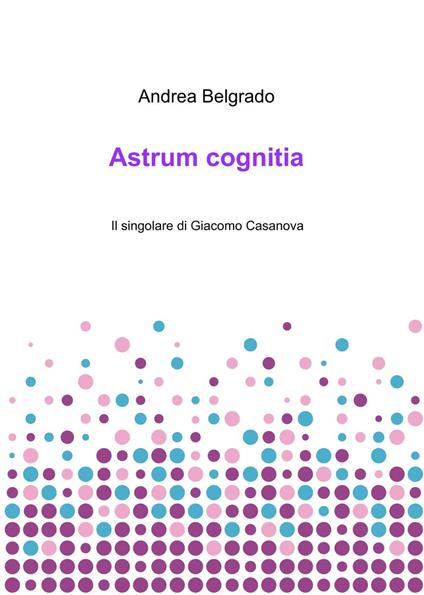 Astrum cognitia. Il singolare di Giacomo Casanova - Andrea Belgrado - copertina