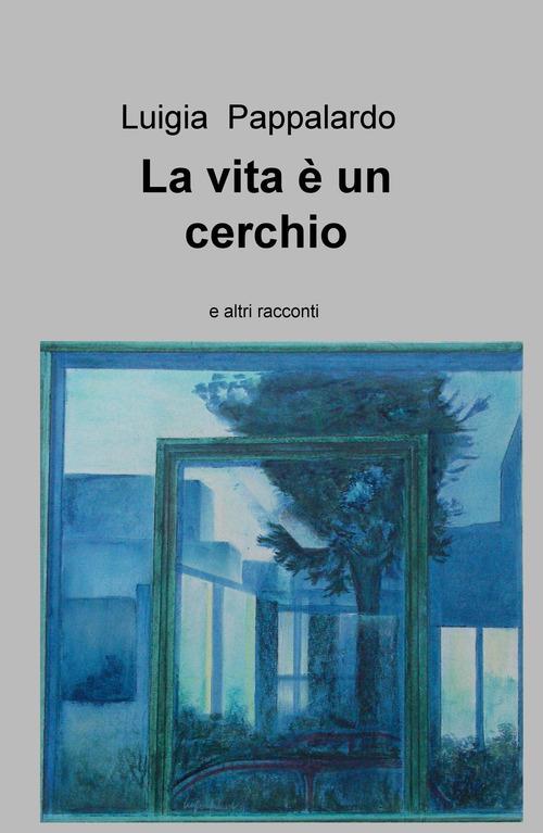 La vita è un cerchio e altri racconti - Luigia Pappalardo - copertina