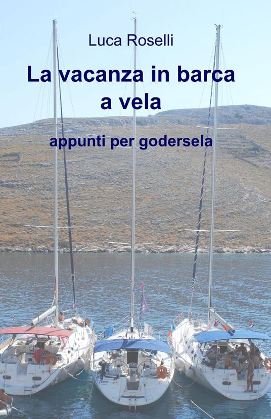 La vacanza in barca a vela. Appunti per godersela - Luca Roselli - copertina
