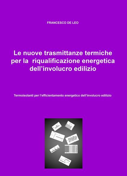 Le nuove trasmittanze termiche per la riqualificazione energetica dell'involucro edilizio. Termoisolanti per l'efficientamento energetico dell'involucro edilizio - Francesco De Leo - copertina