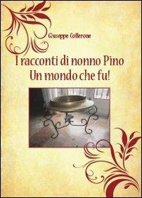 I racconti di nonno Pino. Un mondo che fu! - Giuseppe Collerone - copertina