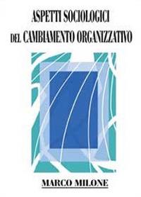 Aspetti sociologici del cambiamento organizzativo - Marco Milone - copertina