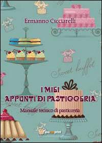 I miei appunti di pasticceria. Manuale tecnico di pasticceria - Ermanno Cicciarelli - copertina