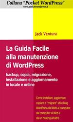 La guida facile alla manutenzione di WordPress. Backup, copia, migrazione, installazione e aggiornamento in locale e online