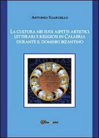 La cultura nei suoi aspetti artistici, letterari e religiosi in Calabria durante il dominio bizantino - Antonio Scarcello - copertina
