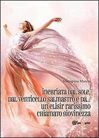 Inebriata dal sole, dal venticello salmastro e da un elisir rarissimo chiamato giovinezza - Mariapina Marcia - copertina