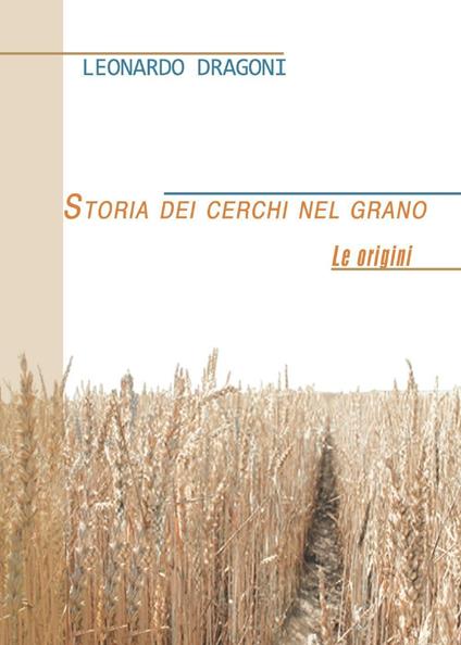 Storia dei cerchi nel grano. Le origini - Leonardo Dragoni - copertina