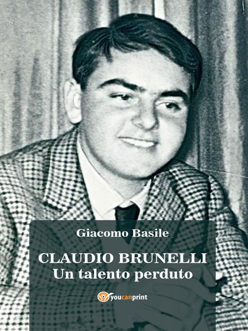 Claudio Brunelli. Un talento perduto - Giacomo Basile - ebook