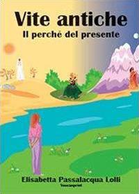 Vite antiche, il perché del presente - Elisabetta Passalacqua Lolli - copertina
