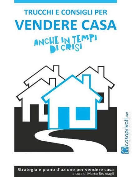 Trucchi e consigli per vendere casa anche in tempi di crisi - Marco Rezzoagli - ebook