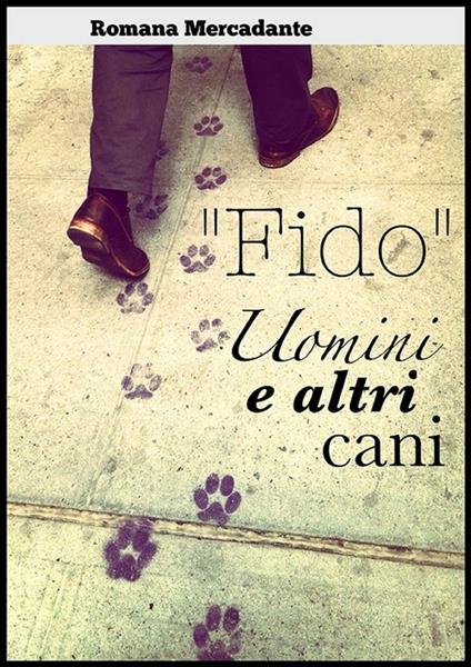 «Fido». Uomini & altri cani - Romana Mercadante - ebook