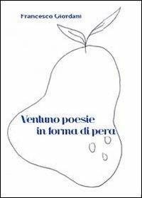 Ventuno poesie in forma di pera 2009-2013 - Francesco Giordani - copertina
