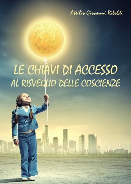 Le chiavi di accesso al risveglio delle coscienze - Attilio Giovanni Riboldi - copertina