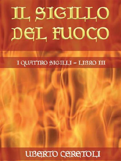Il sigillo del fuoco. I quattro sigilli. Vol. 3 - Uberto Ceretoli - ebook