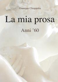 La mia prosa. Anni '60 - Giuseppe Chiappetta - copertina