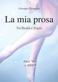 La mia prosa. Tra realtà e sogno. Anni '90 e 2000 - Giuseppe Chiappetta - copertina