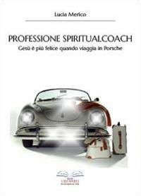 Professione spiritualcoach. Gesù è più felice quando viaggia in Porsche - Lucia Merico - copertina