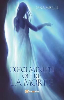 Dieci minuti oltre la morte - Nina Miselli - copertina