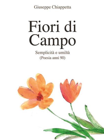 Fiori di campo. Semplicità e umiltà. Poesia anni '90-'00 - Giuseppe Chiappetta - ebook