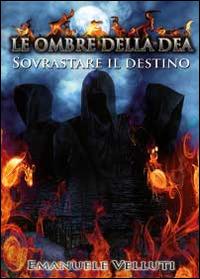 Le ombre della Dea. Sovrastare il destino - Emanuele Velluti - copertina