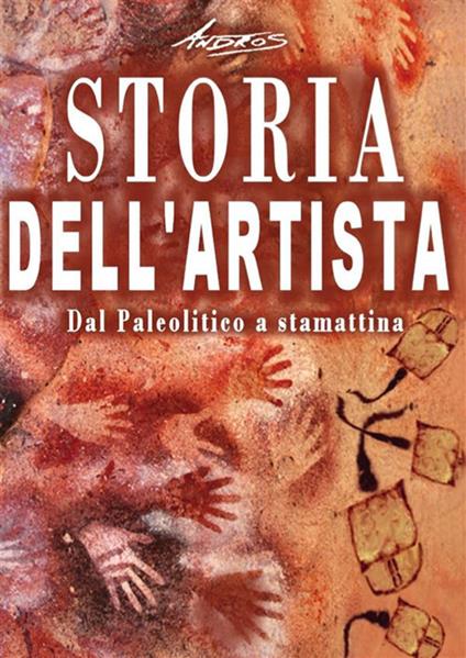 Storia dell'artista. Dal Paleolitico a stamattina - Andros - ebook