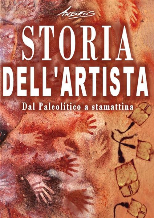 Storia dell'artista. Dal Paleolitico a stamattina - Andros - ebook