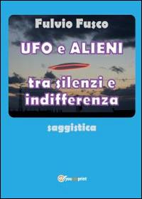 Ufo e alieni tra silenzi e indifferenza - Fulvio Fusco - copertina