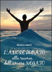 L' amore rubato. Alla ricerca... dell'amore negato - Monica Amato - copertina