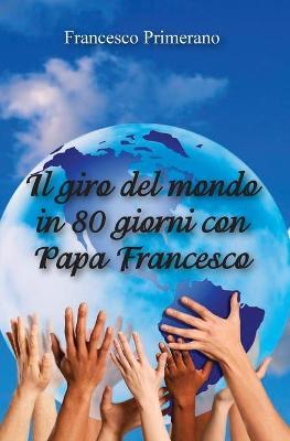 Il giro del mondo in 80 giorni con papa Francesco - Francesco Primerano - copertina
