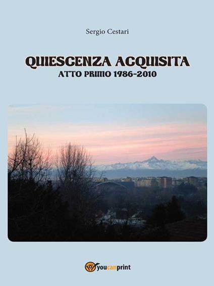 Quiescenza acquisita. Atto primo 1986-2010 - Sergio Cestari - ebook