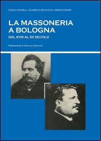 La massoneria a Bologna dal XVIII al XX secolo - Sergio Sarri,Eugenio Bonvicini,Carlo Manelli - copertina