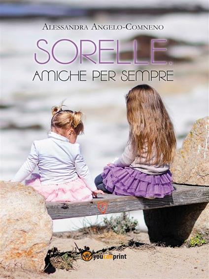 Sorelle, amiche per sempre - Alessandra Angelo Comneno - ebook