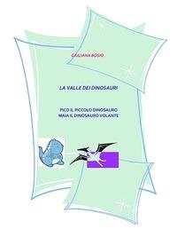 La vallata dei dinosauri. Pico il piccolo dinosauro. Maia il dinosauro volante - Giuliana Bosio - ebook