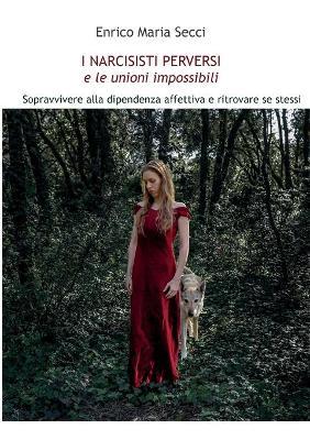 I narcisisti perversi e le unioni impossibili. Sopravvivere alla dipendenza affettiva e ritrovare se stessi - Enrico Maria Secci - copertina