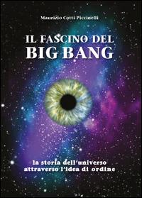 Il fascino del Big Bang. La storia dell'universo attraverso l'idea di ordine - Maurizio Cotti Piccinelli - copertina