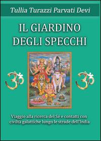 Il giardino degli specchi. Viaggio alla scoperta del Sé e contatti con civitlà galattiche lungo le strade dell'India - Tullia Turazzi Parvati Devi - copertina