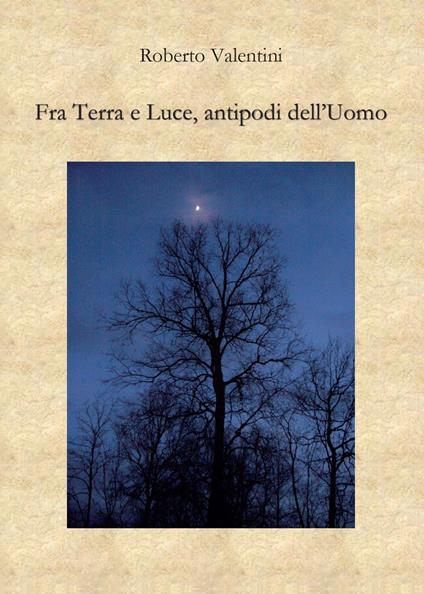 Fra terra e luce, antipodi dell'uomo - Roberto Valentini - copertina