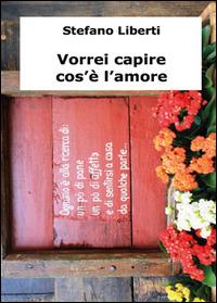 Vorrei capire cos'è l'amore - Stefano Liberti - copertina